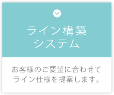 ライン構築システム　お客様の要望に合わせてライン仕様を提案します。