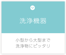 洗浄機器　小型から大型まで洗浄物にピッタリ