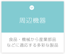 周辺機器　食品・機械から産業部品などに適応する多彩な製品